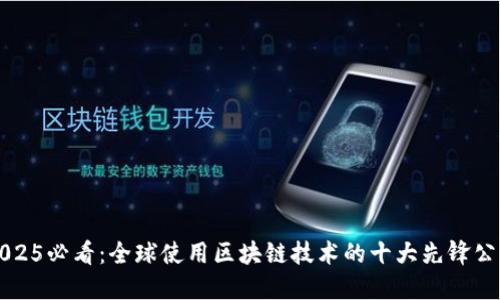 2025必看：全球使用区块链技术的十大先锋公司