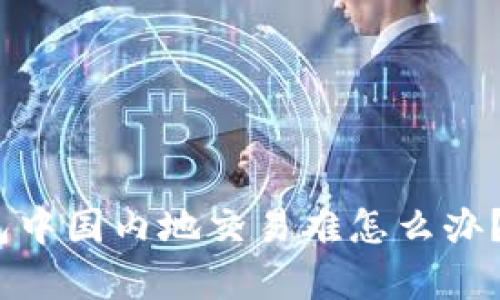 2025必看：t p钱包中国内地交易难怎么办？立刻了解解决方案