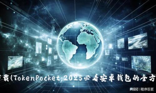 立即下载！TokenPocket：2025必看安卓钱包的全方位指南