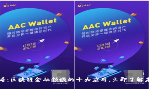 2025必看：区块链金融领域的十大应用，立即了解未来趋势！