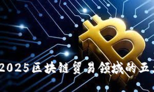 立即了解：2025区块链贸易领域的五大应用趋势