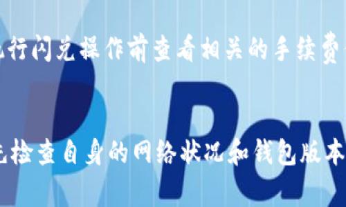 TP钱包闪兑无法使用的原因可以是多种多样的，下面我将从多个角度进行分析，并为用户提供解决方案。

一、技术问题
在使用TP钱包进行闪兑时，首先要考虑的就是技术问题。闪兑功能依赖于网络连接的稳定性和TP钱包应用程序的最新版本。如果你的网络连接不稳定，或者你使用的TP钱包版本较旧，可能会导致闪兑失败。因此，确保你的网络连接良好并更新钱包到最新版本是解决问题的第一步。

二、市场波动
其次，市场的波动性也是导致TP钱包闪兑无法使用的重要因素。例如，在某些特定的市场情况下，某些币种的流动性可能会受到影响，这会导致闪兑时出现价格波动过大或者无法交易的情况。因此，在进行闪兑操作时，建议用户关注市场动态，选择稳定的时机进行交易。

三、合约限制
此外，TP钱包的闪兑功能有时会受到合约限制。在一些情况下，特定的代币可能暂时不支持闪兑，或者闪兑的额度被限制。为了避免这种情况，用户可以查阅TP钱包的官方文档，了解当前支持的交易对和可用的闪兑功能。

四、安全设置
另外，TP钱包为了保护用户的资产，往往会设置多重安全机制。这些机制可能会在某些情况下阻止闪兑功能的正常使用。例如，若你的账户被检测到异常活动，钱包将暂时禁止闪兑功能。在这种情况下，用户需要进行身份验证或联系TP钱包的客服进行核实。

五、手续费问题
最后，闪兑时所需的手续费也是用户关注的重点。如果用户的账户余额不足以支付闪兑过程中产生的手续费，闪兑功能将无法成功执行。建议用户在执行闪兑操作前查看相关的手续费信息，并确保账户余额充足。

总结
综上所述，TP钱包闪兑无法使用的原因可能是多方面的，包括技术故障、市场波动、合约限制、安全设置和手续费问题。用户在遇到这一问题时，可以首先检查自身的网络状况和钱包版本，关注市场动态，确保账户安全设置的正常，最后注意账户余额和手续费的问题。如果这些方法都未能解决问题，建议联系TP钱包的客服进行专业咨询。
