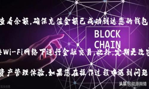 将钱存入TP钱包的具体步骤可能会因地区和版本的不同而有所变化，但以下是一般的操作流程。请注意，从事任何金融交易时，请确保您了解相关的安全措施和操作风险。

步骤一：下载并安装TP钱包
首先，您需要在您的移动设备或电脑上下载TP钱包应用程序。如果您使用的是智能手机，可以前往App Store（苹果设备）或Google Play（安卓设备）搜索“TP钱包”，然后点击下载并安装。

步骤二：注册账户
安装完成后，打开TP钱包应用，您将看到欢迎页面。点击“注册”按钮，按照提示输入您的手机号码或电子邮件地址，并设置密码。完成后，确保确认您的注册信息。

步骤三：绑定支付方式
为了向您的TP钱包充值，您需要先绑定一个有效的支付方式。进入“我的账户”或“设置”页面，找到“添加支付方式”选项。根据提示输入您的银行卡信息或选择其他可用的支付方式，例如支付宝或微信支付。

步骤四：充值到TP钱包
一旦支付方式绑定成功，您就可以进行充值了。在TP钱包主界面，找到“充值”或“充值到钱包”的选项，选择您已绑定的支付方式，并输入您希望充值的金额。确认信息无误后，点击“确认”进行充值。

步骤五：确认充值成功
充值后，请耐心等待几分钟，以便系统处理您的交易。您可以在TP钱包的首页中查看余额，确保充值金额已成功到达您的钱包。如果余额未更新，请检查您的支付方式是否有异常，或联系客服寻求帮助。

注意事项
在进行资金转移和充值时，请务必确保您所用的网络环境安全，尽量避免在公共Wi-Fi网络下进行金融交易。此外，定期更改密码，加强账户的安全性，以防止不必要的损失。

通过遵循上述步骤，您便可以轻松地将资金存入TP钱包，享受安全、便捷的数字资产管理体验。如果您在操作过程中遇到问题，建议查看TP钱包的官方帮助中心或联系客服获取支持。