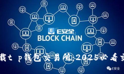 立即下载t p钱包交易所：2025必看交易工具