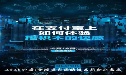 2025必看：全球顶尖区块链高新企业盘点