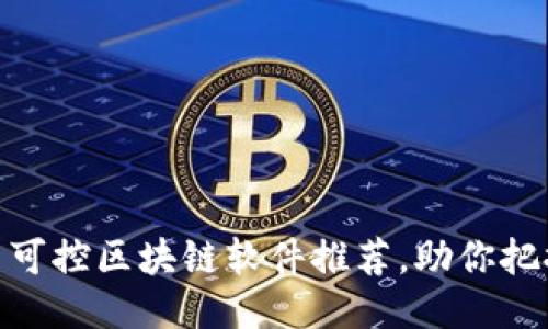 2025必看：自主可控区块链软件推荐，助你把握未来科技潮流