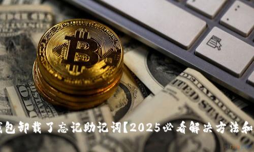 TP钱包卸载了忘记助记词？2025必看解决方法和Tips