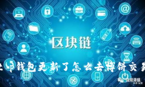 t p钱包更新了怎么去博饼交易