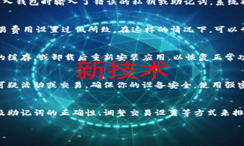 关于“TP钱包出错”的问题，可能会涉及多种原因。用户在使用TP钱包时，可能会遇到各种错误提示或操作故障。以下是一些常见的出错原因及解决建议：

1. 网络连接问题
首先，TP钱包作为一款数字钱包，对网络连接的依赖性非常强。如果你的网络不稳定，可能会导致钱包无法正常显示余额、进行交易等。这种情况下，建议检查你的网络连接，确保使用稳定的Wi-Fi或移动数据。

2. 软件版本问题
其次，确保你的TP钱包是最新版本。软件开发者会定期推出更新，以修复漏洞和提升用户体验。如果你的钱包存在旧版本，可能会出现兼容性或功能问题。你可以在应用商店中检查更新，并保持应用的及时更新。

3. 私钥或助记词错误
此外，在使用TP钱包的过程中，私钥和助记词是保护用户资产安全的重要因素。如果你在导入钱包时输入了错误的私钥或助记词，系统将无法识别你的账户信息，从而导致无法访问钱包。请确保在输入时仔细检查，避免误操作。

4. 交易延迟或失败
用户在进行转账交易时，有时会遇到交易延迟或失败的情况。这通常是由于网络拥堵或交易费用设置过低所致。在这样的情况下，可以尝试稍后再进行交易，或调整交易费用，以提高交易的优先级。

5. 钱包数据问题
有时候，TP钱包的内部数据可能会出现问题，导致出现错误提示。这时，可以尝试清除钱包的缓存，或卸载后重新安装应用，以恢复正常功能。

6. 安全性问题
最后，不要忽视安全性问题。有时，TP钱包可能因安全理由而停止某些功能，比如因为发现可疑活动或交易。确保你的设备安全，使用强密码，并定期修改，以保障账户安全。

总结
总的来说，TP钱包出错可能由多种因素导致。用户可以通过检查网络连接、软件版本、私钥及助记词的正确性、调整交易设置等方式来排查问题。如果以上方法都无法解决问题，建议联系TP钱包的客服支持，以获得专业的帮助。

希望以上信息能帮助到你！如果你还有其他问题或需要进一步的说明，欢迎随时问我。