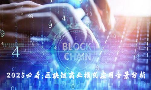 2025必看：区块链商业模式应用全景分析