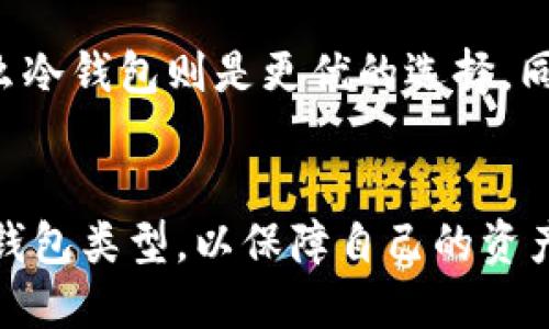 什么是T P钱包？
T P钱包是一种数字货币钱包，主要用于存储和管理加密货币。与热钱包相比，冷钱包通常是指不连接互联网的存储方式。T P钱包可以根据其使用方式和服务特性，被分类为热钱包或冷钱包。在探讨T P钱包是否算作冷钱包之前，我们首先要了解冷钱包的定义及其工作原理。

冷钱包的定义
冷钱包是用于储存加密货币的一种方式，通常指不连网的设备或方法。这种钱包的优点是提高了安全性，降低了受攻击的风险。常见的冷钱包包括硬件钱包（如Ledger、Trezor），以及纸钱包。由于它们不直接连接互联网，其私钥更加安全，不易受到黑客攻击。因此，对于长期持有加密货币的用户来说，冷钱包是一个明智的选择。

T P钱包的特性
如果我们将T P钱包视作一种软件钱包，那么它的连接方式和功能将直接影响其是否属于冷钱包。T P钱包是否使用互联网进行交易，是否有云备份等功能，这些都是决定其分类的重要因素。此外，T P钱包的安全特性和用户体验也影响其适合性。

T P钱包是否算冷钱包？
从一般意义上来说，T P钱包如果能够独立于互联网连接进行管理和存储，它可以被归类为冷钱包。然而，许多T P钱包通常会依赖互联网进行交易和信息更新，因此更多地被视为热钱包。这意味着它们在安全性和易用性方面存在取舍。用户需要根据自己的需求选择适合自己的钱包类型。

冷钱包和热钱包的比较
了解T P钱包是否算作冷钱包，还需要比较冷钱包与热钱包的主要差异。热钱包通常更易于操作，适合频繁交易的用户，但由于其时刻在线，安全性相对较低。冷钱包虽然操作不够方便，但提供了更高的安全性，适合长期持有。

如何选择合适的钱包？
选择合适的加密货币钱包，关键在于定义自己的需求。若你是频繁交易的投资者，那么热钱包可能更合适。然而，如果你的目标是长期储存和投资，那么冷钱包则是更优的选择。同时，用户在选择T P钱包时，也应考虑其安全性、易用性及支持的币种等因素。

总结
综上所述，T P钱包是否算作冷钱包，取决于其具体的使用方式和网络依赖。在选择钱包时，用户需对自己的需求有充分的了解，以确保选择到合适的钱包类型，以保障自己的资产安全。