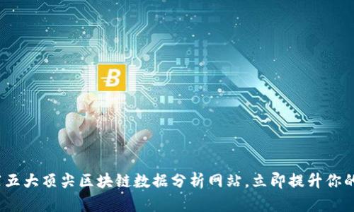 2025必看：推荐五大顶尖区块链数据分析网站，立即提升你的区块链洞察力！