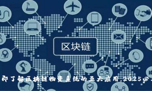 立即了解区块链物资系统的五大应用，2025必看!