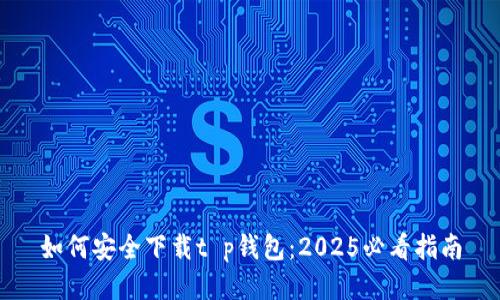 如何安全下载t p钱包：2025必看指南