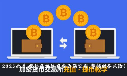 2025必看：揭秘区块链顶尖诈骗公司，警惕财务风险！