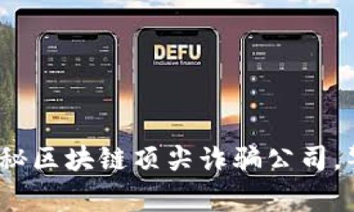 2025必看：揭秘区块链顶尖诈骗公司，警惕财务风险！