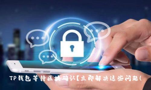 TP钱包等待区块确认？立即解决这些问题！