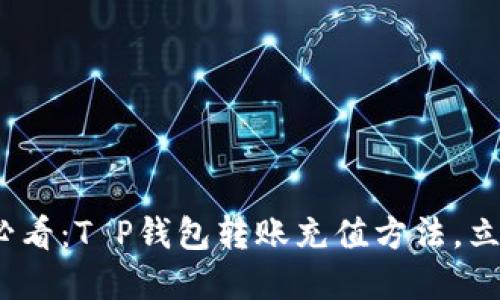2025必看：T P钱包转账充值方法，立即掌握