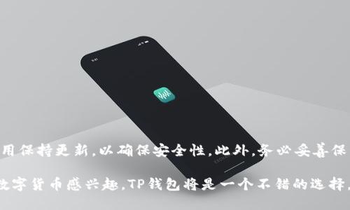 要在安卓设备上下载TP钱包，您可以按照以下步骤进行操作。TP钱包是一款流行的数字钱包应用，适用于存储、管理和交易加密货币。请确保在进行以下步骤时，您的设备连接到互联网。

### 步骤1：开启设备设置

首先，您需要在安卓设备上进行一些设置，以允许安装来自未知来源的应用。请按照以下步骤操作：

1. **打开“设置”**：在您的安卓设备上找到“设置”应用并点击打开。
2. **选择“安全性”或“隐私”**：在设置菜单中，寻找“安全性”或“隐私”选项并进入。
3. **启用未知来源**：在安全性或隐私设置中，查找“安装未知应用”或“未知来源”选项。启用此选项以允许安装非Play商店的应用。

### 步骤2：下载TP钱包APK文件

为了下载TP钱包，您需要访问官方的网站或可信赖的APK下载资源。以下是一些常见的下载方法：

1. **访问TP钱包官方网站**：使用您的浏览器，访问TP钱包的官方网站。通常，官方网站会提供最新的安装包和相应的信息。
2. **选择下载APK文件**：在网站上找到“下载”或“获取应用”的选项，点击并下载最新版本的TP钱包APK文件。

### 步骤3：安装TP钱包

下载完成后，接下来是安装TP钱包。请遵循以下步骤：

1. **打开下载文件**：在您的设备上找到刚刚下载的TP钱包APK文件，通常在“下载”文件夹中。
2. **开始安装**：点击APK文件，系统将提示您是否确认安装。请确认并继续。
3. **权限设置**：安装过程中，应用可能会请求一些权限。请仔细阅读并根据需要授予权限（如存储权限、网络权限等）。
4. **完成安装**：安装完成后，您会看到TP钱包的图标出现在您的应用列表中。

### 步骤4：创建和设置TP钱包账户

安装完TP钱包后，您需要创建一个账户以开始使用：

1. **打开TP钱包应用**：找到TP钱包图标并点击打开应用。
2. **创建新账户**：按照应用中的提示创建一个新账户。您需要设置一个安全密码并备份密钥或种子短语，以防万一。
3. **完成账户设置**：根据应用的指示完成账户的其他设置，例如实名认证。

### 步骤5：开始使用TP钱包

一旦您的账户设置完成，您就可以开始使用TP钱包了。在TP钱包中，您可以：

- **存储和管理数字资产**：轻松管理各种加密货币资产。
- **交易和转账**：实现快速安全的转账和交易。
- **参与DeFi和DApp**：参与去中心化金融和去中心化应用生态系统。

### 总结

通过以上步骤，您可以在安卓设备上成功下载并安装TP钱包。在使用中，请确保您的设备和应用保持更新，以确保安全性。此外，务必妥善保管好您的私钥和种子短语，防止意外丢失。

TP钱包不仅为用户提供便捷的数字资产管理功能，还支持多种加密资产间的交易。如果您对数字货币感兴趣，TP钱包将是一个不错的选择。在使用的过程中，建议您多浏览相关的加密货币新闻和更新，以获取更多的使用技巧和信息。
