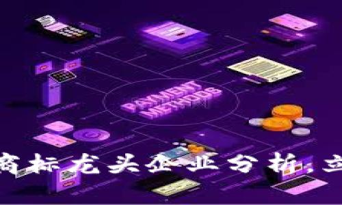 2025必看：区块链商标龙头企业分析，立即了解行业领航者