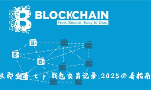立即查看 t p 钱包交易记录：2025必看指南!