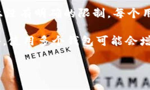 TokenPocket是一款加密货币钱包，用户可以在其中管理和存储多种数字资产。关于TokenPocket的注册数量，实际上没有明确的限制。每个用户可以注册多个TokenPocket钱包，但每天注册的数量可能会受到平台本身的使用条款和政策的影响。

需要注意的是，虽然技术上可以注册多个账户，但为了安全和管理的便利，建议每个用户只管理必要数量的钱包。此外，使用多个钱包可能会增加对私钥和助记词的管理难度，因此在注册和使用多个TokenPocket钱包时，应谨慎保管相关信息，以确保资产安全。

如果你有更多的具体需求或者其他问题，欢迎随时问我！