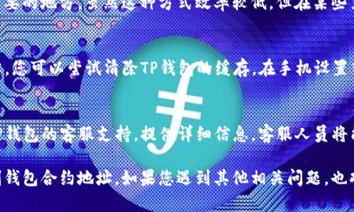 如果您在使用TP钱包时遇到无法复制合约地址的问题，可以尝试以下几种解决方案：

1. 检查应用权限
首先，确保TP钱包应用具有必要的权限来复制内容。您可以通过手机的设置，找到TP钱包应用，并查看其权限设置。如果未开启相应的权限，请调整设置。

2. 更新TP钱包
如果您的TP钱包版本较旧，可能会导致一些功能不正常。请前往应用商店检查是否有可用的更新，并将其更新到最新版本，看看问题是否得到解决。

3. 重启应用
有时候，应用程序的缓存和临时文件可能会导致某些功能失效。尝试完全关闭TP钱包应用，然后再重新打开，尝试再次复制合约地址。

4. 使用截图代替复制
如果上述方法无法解决问题，您可以尝试使用截图功能保存合约地址。虽然这种方法不如直接复制方便，但在某些情况下却能作为一种替代方案。

5. 手动输入合约地址
如果您知道合约地址的具体内容，可以手动输入到需要的地方。虽然这种方式效率较低，但在某些紧急情况下，可以保证您能够顺利进行操作。

6. 清除缓存
如若TP钱包应用的缓存过多，可能会导致其功能异常。您可以尝试清除TP钱包的缓存。在手机设置中找到应用管理，选择TP钱包，然后点击清除缓存。

7. 联系客服支持
如果所有上述方法仍然无法解决问题，建议您联系TP钱包的客服支持。提供详细信息，客服人员将能够为您提供针对性解决方案。

无论您使用的是哪种方法，都希望能帮助您顺利复制钱包合约地址。如果您遇到其他相关问题，也欢迎随时询问。