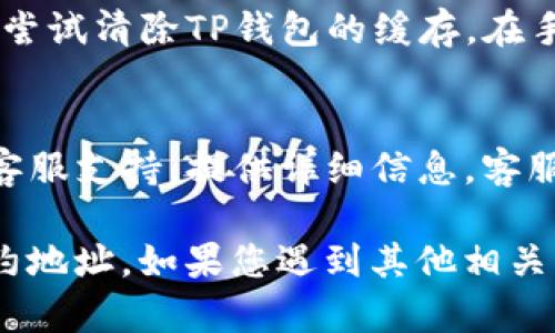 如果您在使用TP钱包时遇到无法复制合约地址的问题，可以尝试以下几种解决方案：

1. 检查应用权限
首先，确保TP钱包应用具有必要的权限来复制内容。您可以通过手机的设置，找到TP钱包应用，并查看其权限设置。如果未开启相应的权限，请调整设置。

2. 更新TP钱包
如果您的TP钱包版本较旧，可能会导致一些功能不正常。请前往应用商店检查是否有可用的更新，并将其更新到最新版本，看看问题是否得到解决。

3. 重启应用
有时候，应用程序的缓存和临时文件可能会导致某些功能失效。尝试完全关闭TP钱包应用，然后再重新打开，尝试再次复制合约地址。

4. 使用截图代替复制
如果上述方法无法解决问题，您可以尝试使用截图功能保存合约地址。虽然这种方法不如直接复制方便，但在某些情况下却能作为一种替代方案。

5. 手动输入合约地址
如果您知道合约地址的具体内容，可以手动输入到需要的地方。虽然这种方式效率较低，但在某些紧急情况下，可以保证您能够顺利进行操作。

6. 清除缓存
如若TP钱包应用的缓存过多，可能会导致其功能异常。您可以尝试清除TP钱包的缓存。在手机设置中找到应用管理，选择TP钱包，然后点击清除缓存。

7. 联系客服支持
如果所有上述方法仍然无法解决问题，建议您联系TP钱包的客服支持。提供详细信息，客服人员将能够为您提供针对性解决方案。

无论您使用的是哪种方法，都希望能帮助您顺利复制钱包合约地址。如果您遇到其他相关问题，也欢迎随时询问。