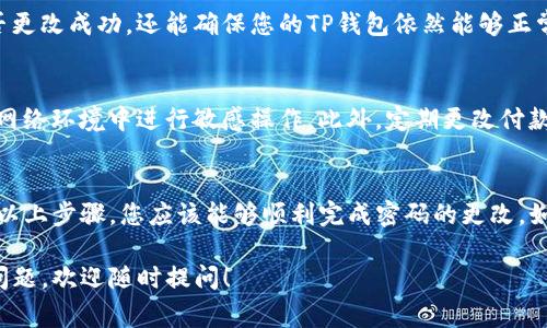 在使用TP钱包时，您可能会希望更改付款密码以确保帐户的安全性。以下是有关如何更改TP钱包付款密码的详细步骤和注意事项。

第一步：打开TP钱包
首先，您需要在手机上打开TP钱包应用程序。如果您尚未安装，可以前往应用商店下载并安装。打开应用后，您可能需要输入当前的登录密码以进入主界面。

第二步：进入设置菜单
在主界面的右下角，您会看到一个“我”或“账户”的图标，点击进入您的个人账户页面。在这里，找到“设置”选项，通常可以在页面的右上角或者底部菜单中找到。

第三步：选择安全设置
在设置菜单中，寻找“安全”或“安全设置”的选项。点击进入后，您可以看到与安全有关的各种设置，包括付款密码的管理。

第四步：修改付款密码
在安全设置中，您会找到“更改付款密码”的选项。点击该选项后，系统可能会要求您输入当前的付款密码以进行身份验证。输入正确后，您将被引导到新的页面，在这里可以设置新的付款密码。

第五步：确认新密码
在设置新密码时，确保选择一个强密码，以便更好地保护您的账户。通常情况下，密码应包含字母、数字和特殊字符，以增加安全性。设置完成后，系统会要求您再次确认新密码以确保没有输入错误。

第六步：保存修改
在确认新密码后，点击“保存”或者“确认”按钮，系统会处理您的请求，并更新您的付款密码。此时，您应收到相关的提示或通知，证明您的付款密码已经成功更改。

第七步：测试新密码
为了确保一切正常，您可以尝试使用新设置的付款密码进行小额交易。这不仅能验证密码是否更改成功，还能确保您的TP钱包依然能够正常使用。确保在以后进行支付时，牢记新密码。

注意事项
在更改付款密码的过程中，请务必保持警觉，确保您的设备安全，避免在公共场合或不安全的网络环境中进行敏感操作。此外，定期更改付款密码也是保护账户安全的重要措施之一。

总结
总的来说，更改TP钱包的付款密码是一个简单但重要的步骤，可以提高您账户的安全性。按照以上步骤，您应该能够顺利完成密码的更改。如果在过程中遇到任何问题，建议咨询TP钱包的客服支持，以获取及时的帮助和问题解决方案。

希望这些信息能帮助您顺利更改TP钱包的付款密码，保护您的数字资产安全。如有进一步的问题，欢迎随时提问！