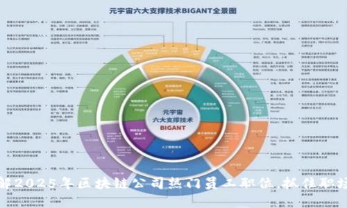 立即了解2025年区块链公司热门员工职位，抓住职场新机遇