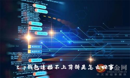 t p钱包连接不上薄饼是怎么回事