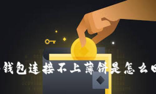 t p钱包连接不上薄饼是怎么回事