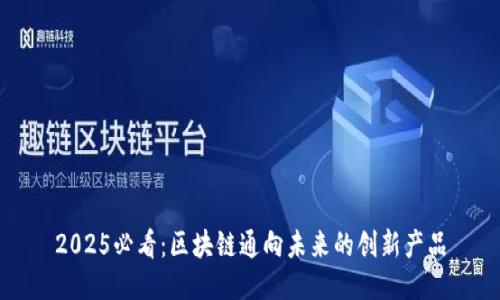 2025必看：区块链通向未来的创新产品