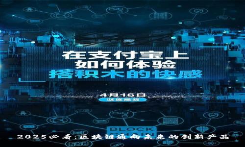 2025必看：区块链通向未来的创新产品