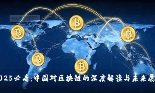 2025必看：中国对区块链的深度解读与未来展望