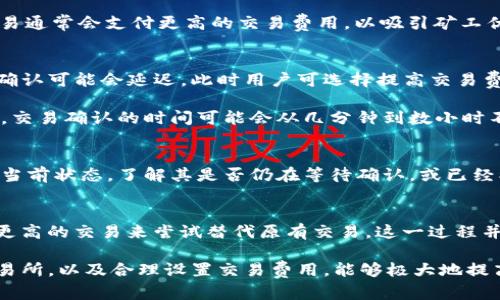 在使用TP钱包进行交易时，用户可能会遇到“交易确认中”的状态，这是由于区块链网络的交易处理需要一定的时间。有时，用户可能会想要取消或撤回这一正在确认中的交易。但是，能否取消交易取决于多个因素，并且每种加密货币的处理方式也可能存在差异。

交易状态的重要性
首先，理解交易在区块链上的状态是非常重要的。在区块链中，每一笔交易都会被记录并按照特定的规则进行确认。当你发起一笔交易时，这笔交易会进入“待确认”的状态，意味着它已被发送到网络，但尚未被矿工处理并添加到区块链中。

能否取消确认中的交易
对于大多数区块链而言，一旦交易被提交并且在待确认状态中，用户通常无法直接取消交易。由于区块链的去中心化特性，交易一旦被广播到网络，便不可逆转。用户需耐心等待交易被确认。

然而，有些数字资产和钱包提供了“替换交易”的功能。该功能允许用户发送一笔新的交易以替代原有的待确认交易。这一新交易通常会支付更高的交易费用，以吸引矿工优先处理它。通过这种方式，用户可以有效地“取消”原有交易，但这并不是直接的取消，而是通过发送一笔新的交易来欺骗网络。

影响交易确认的因素
交易确认的速度受到多种因素的影响，包括网络的拥塞程度、矿工的交易优先级以及交易费用设置。例如，当网络繁忙时，交易确认可能会延迟，此时用户可选择提高交易费用，以加快确认速度。

此外，了解当前网络的平均确认时间也是很重要的。如果你注意到网络特别繁忙，那么在交易时合理设置费用就显得更加重要。交易确认的时间可能会从几分钟到数小时不等，因此在发送交易之前，提前了解相关市场动态和建议的费用标准是非常有必要的。

如何监控交易状态
为了随时跟踪交易状态，许多加密货币钱包和区块链浏览器提供实时交易监控功能。用户可以输入交易的哈希值，查询交易的当前状态，了解其是否仍在等待确认，或已经被成功处理。这样的透明度可以帮助用户更好地把握交易动态。

结论
总的来说，在TP钱包中一旦交易进入“确认中”的状态，通常情况下是无法直接取消的。如有需要，用户可以通过发送新的、费用更高的交易来尝试替代原有交易。这一过程并不简单，但在某些情况下可以有效解决问题。

因此，了解区块链的工作原理、交易机制和监控工具，对于每位加密货币用户来说都是至关重要的。此外，选择合适的钱包和交易所，以及合理设置交易费用，能够极大地提高用户在加密资产交易过程中的体验。