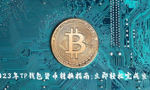 2023年TP钱包货币转换指南：立即轻松完成交易!
