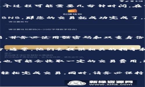 要在TP钱包中将USDT兑换为BNB，您可以按照以下步骤进行操作。请确保在进行操作之前您已经下载并安装了TP钱包，并且您的钱包中已有USDT。

步骤一：打开TP钱包
首先，您需要打开您的TP钱包应用程序。确保您已经通过密码或其他生物识别方式安全地登录到您的账户。如果您是第一次使用该应用，请确保完成钱包的设置并已加载足够的USDT。

步骤二：选择兑换功能
在TP钱包主界面，您将看到不同的选项。通常，您会在页面底部找到“兑换”或“交易”选项。点击该选项后，系统将引导您到币种兑换页面。此时，您可以选择要兑换的具体币种。

步骤三：选择要兑换的币种
在兑换页面，通常会有两个下拉菜单或选项框。在第一个框中选择USDT，而在第二个框中选择BNB。这些币种的选择可能会依赖于当前市场的流动性，因此请确保它们是可用的。

步骤四：输入兑换数量
在选择好币种后，您需要输入您想要兑换的USDT数量。TP钱包会实时计算出您将获得的BNB数量。请仔细查看兑换汇率，以确保您了解每个交易的成本和收益。

步骤五：确认交易
确认所有信息无误后，您将看到一个“确认”或“交易”按钮。点击它后，系统可能会要求您再次确认交易的详情，比如汇率和交易费用。在仔细审阅之后，点击“确认交易”。

步骤六：等待交易完成
一旦您提交了交易请求，系统将开始处理您的请求。根据网络状况和交易金额，这个过程可能需要几分钟时间。在交易完成后，您将在钱包中看到已成功兑换的BNB。

步骤七：查看您的BNB余额
交易完成后，请返回钱包主界面，查看您的BNB余额。如果您已经看到相应数量的BNB，那您的交易就成功完成了。在此过程中，确保您注意到每笔交易的手续费，因为这会影响您的总体资产管理。

常见问题解答

我该如何确保我的交易安全？
安全是数字货币交易最重要的因素之一。请确保您在安全的网络环境中执行交易，并务必使用强密码和双重身份验证。此外，定期更新您的TP钱包应用，以获得最新的安全补丁和功能。

交易过程中出现问题怎么办？
如果在交易过程中遇到任何问题，请查看TP钱包的客户支持或常见问题解答部分。通常，他们会提供相关的指导和解决方案。

为什么我看到的汇率与市场不同？
兑换汇率通常会因市场供需、交易所流动性和网络拥堵而有所不同。此外，TP钱包也可能会收取一定的交易费用，这可能会影响您看到的汇率。因此，请仔细比对不同渠道的汇率信息。

总结
将USDT兑换为BNB在TP钱包中是一个相对简单的过程。通过以上的步骤，您可以轻松完成交易。同时，请务必保持警惕，关注市场波动，确保您的交易策略合理，维护您的资产安全。

这就是在TP钱包中将USDT兑换为BNB的完整指南。希望这能帮助您完成交易！