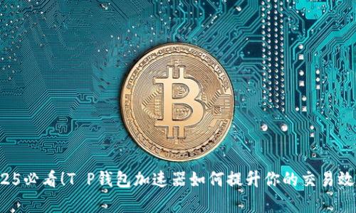 2025必看！T P钱包加速器如何提升你的交易效率！