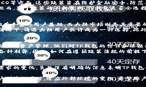 关于TP钱包是否会清退大陆用户的问题，实际上涉及多个方面的考虑，包括政策法规、市场策略以及用户的需求等。以下是对此问题的详细分析：

一、背景信息
TP钱包是一款备受欢迎的数字货币钱包，拥有众多用户，尤其是在大陆地区。随着数字货币的快速发展和各种钱包平台的涌现，用户对其安全性和合规性的关注也在逐渐增加。

二、政策环境
首先，我们需要了解大陆地区当前的政策环境。近年来，中国政府对数字货币的监管逐渐加强，特别是在交易和ICO等方面。这些政策旨在维护金融安全、防范风险。因此，TP钱包这样的数字货币钱包在继续服务大陆用户时，必须遵循这些政策法规。
因此，如果TP钱包希望继续在大陆市场运营，就需要不断地调整其合规措施，以确保符合国家的相关法律法规。然而，鉴于政策的不断变化，TP钱包是否会选择清退大陆用户，依然存在一定的不确定性。

三、市场策略
除了政策问题，市场策略也是决定TP钱包是否会清退大陆用户的重要因素。TP钱包作为一款知名的钱包应用，拥有丰富的用户基础，而大陆市场则是其重要的目标之一。
然而，若TP钱包面临严峻的合规压力，可能会考虑调整其业务布局甚至缩减服务范围，以降低潜在风险。在这种情况下，清退大陆用户或许成为一种选择。此外，TP钱包可能会通过对用户进行教育、提供合规服务等方式，来应对政策调整所带来的挑战。

四、用户需求和安全性
用户的需求和对安全性的考虑也是TP钱包决策的重要方面。许多大陆用户已经习惯使用TP钱包进行数字货币交易及资产管理，他们对TP钱包的信任和依赖程度较高。
然而，若 TP 钱包清退大陆用户，必然会引发用户的不满和反弹。为了维护用户的信任和体验，TP钱包必须权衡各种利弊。因此，如何在遵循政策法规的前提下，继续满足用户需求，是TP钱包亟待解决的问题。

五、综上所述
总而言之，TP钱包是否会清退大陆用户，取决于多方面的因素，包括政策法规的变化、市场策略的调整以及用户需求的变化。虽然没有明确的信息表明TP钱包会立即清退大陆用户，但在不确定的政策环境下，用户仍需保持关注，及时了解TP钱包的最新动态和政策变更。 

通过上述分析，我们可以看到，TP钱包在这一问题上的决策不会轻易做出，而是会权衡各种因素，确保在保护用户利益的同时，适应外部环境的变化。希望用户能够保持耐心，积极关注后续的发展情况。