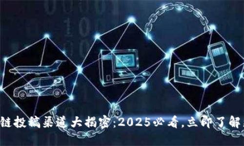 区块链投稿渠道大揭密：2025必看，立即了解更多！
