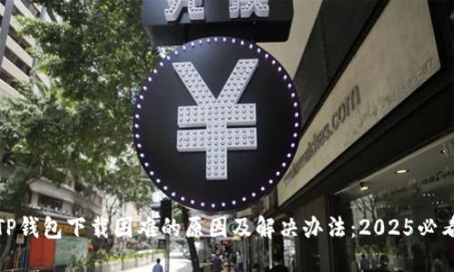 TP钱包下载困难的原因及解决办法：2025必看