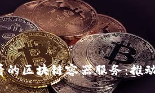 立即了解2025必看的区块链容器服务：推动未来云计算的发展