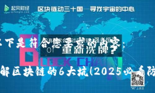 好的，以下是符合您要求的内容：

立即了解区块链的6大坑！2025必看防坑指南