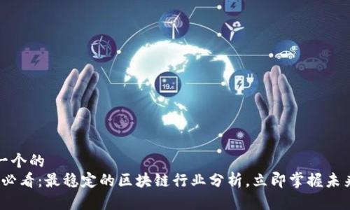 思考一个的  
2025必看：最稳定的区块链行业分析，立即掌握未来趋势