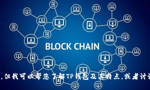 抱歉，我无法提供具体的下载链接或者操作指导。但我可以帮您了解TP钱包及其特点，或者讨论一些相关主题。请问您需要哪些方面的信息呢？