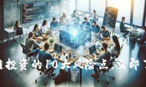 2025必看：区块链投资的10大风险点，立即了解保护财产安全