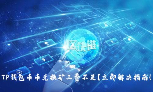 TP钱包币币兑换矿工费不足？立即解决指南！