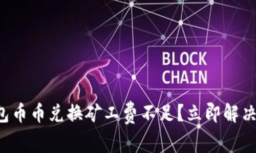 TP钱包币币兑换矿工费不足？立即解决指南！