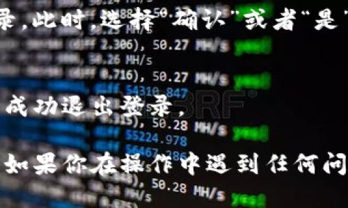 以下是退出TP钱包（TP Wallet）登录的步骤：

### 步骤一：打开TP钱包应用
首先，确保你的移动设备已经安装并打开TP钱包应用。这是进行下一步操作的基础。

### 步骤二：进入主界面
登录之后，你会看到TP钱包的主界面，界面上会显示你当前的账户余额及其他功能选项。在这里，你可以找到设置或个人中心选项。

### 步骤三：访问个人设置
在主界面上，通常会有“设置”或“个人中心”的选项。点击这个选项以进入个人设置页面。

### 步骤四：找到退出登录
在个人设置页面，往下滑动，你会找到“退出登录”或“注销账户”的选项。点击这个选项，以便进行下一步。

### 步骤五：确认退出
系统可能会弹出一个确认提示，询问你是否真的要退出登录。此时，选择“确认”或者“是”以完成退出。

### 步骤六：退出成功
如果一切顺利，你将会返回到TP钱包的登录界面，表示已经成功退出登录。

以上就是TP钱包退出登录的详细步骤，希望对你有所帮助。如果你在操作中遇到任何问题，可以查阅TP钱包官网的帮助中心或联系客服寻求支持。
